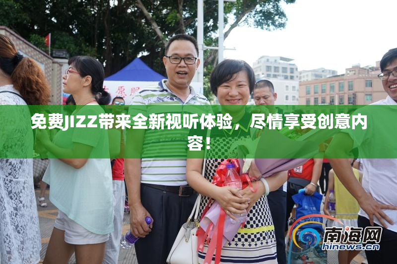 免费JIZZ带来全新视听体验，尽情享受创意内容！