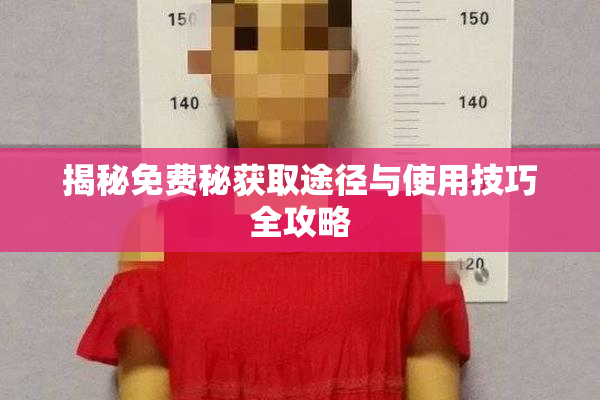 揭秘免费秘获取途径与使用技巧全攻略