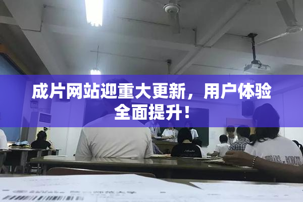 成片网站迎重大更新，用户体验全面提升！