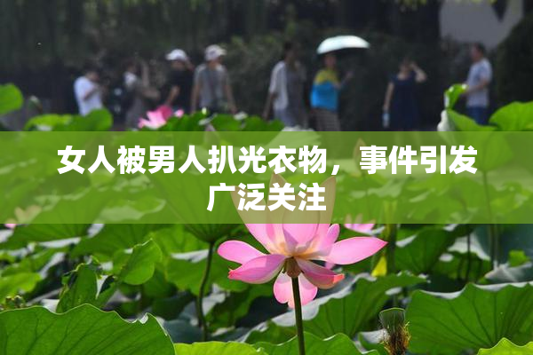 女人被男人扒光衣物，事件引发广泛关注
