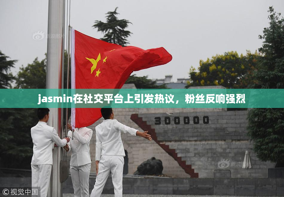 jasmin在社交平台上引发热议，粉丝反响强烈
