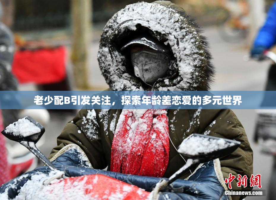 老少配B引发关注，探索年龄差恋爱的多元世界