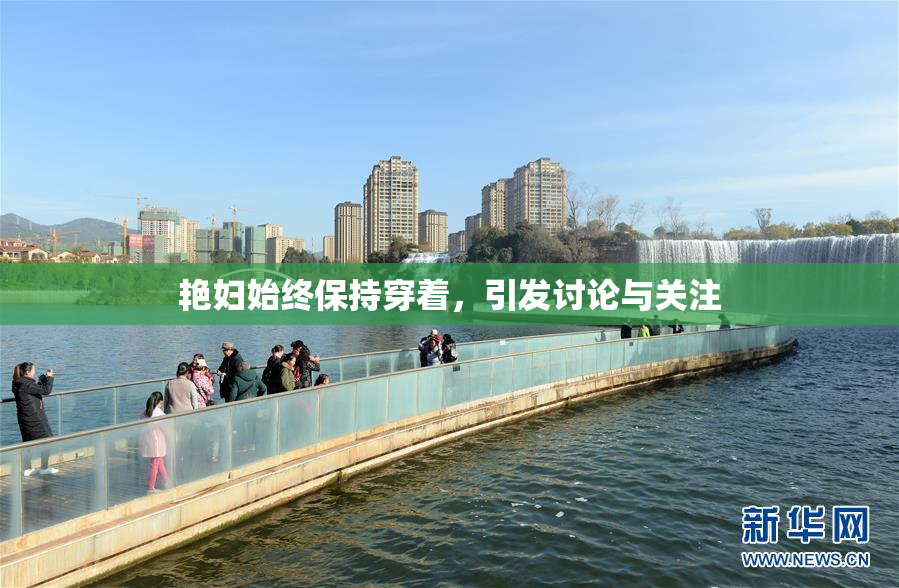 艳妇始终保持穿着，引发讨论与关注