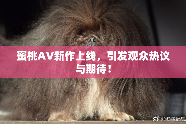 蜜桃AV新作上线，引发观众热议与期待！