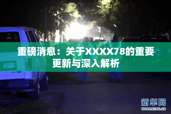 重磅消息：关于XXXX78的重要更新与深入解析