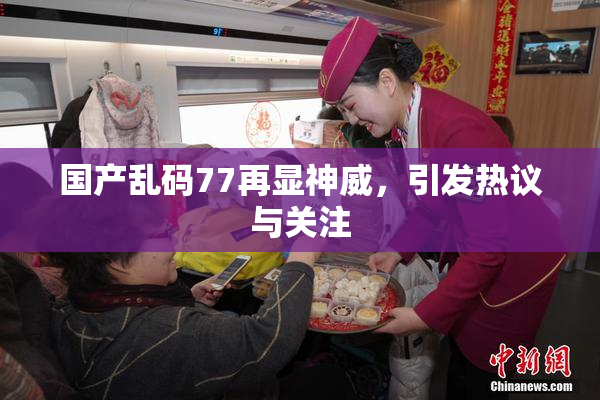 国产乱码77再显神威，引发热议与关注
