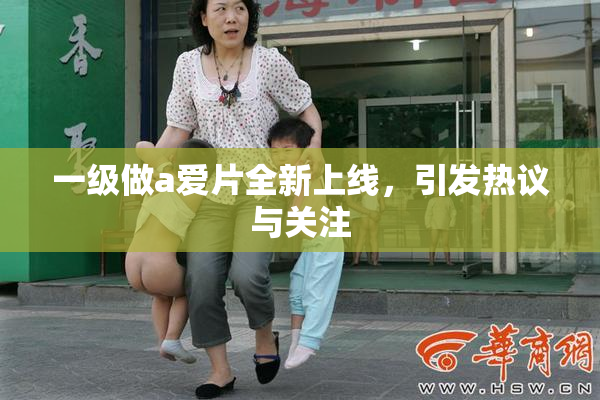 一级做a爱片全新上线，引发热议与关注