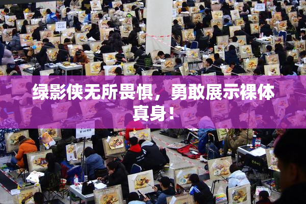 绿影侠无所畏惧，勇敢展示裸体真身！