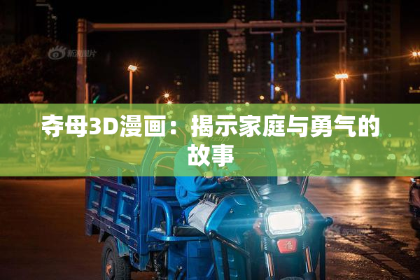 夺母3D漫画：揭示家庭与勇气的故事