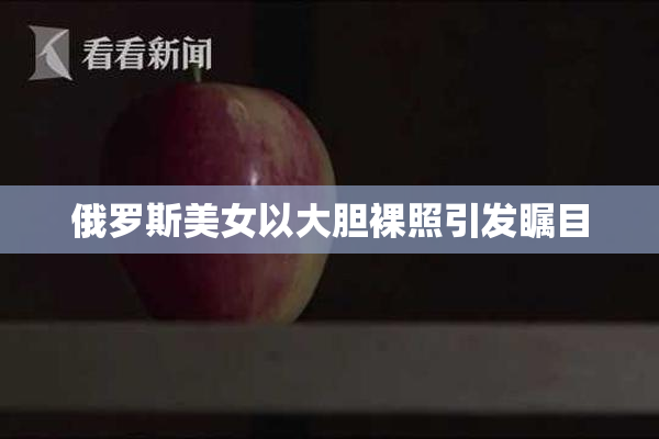 俄罗斯美女以大胆裸照引发瞩目