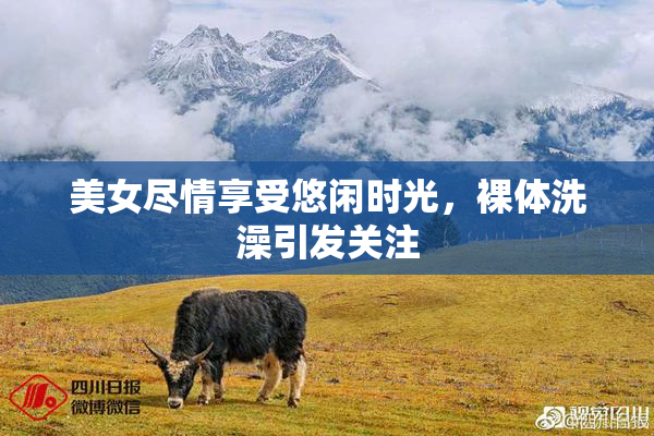美女尽情享受悠闲时光，裸体洗澡引发关注