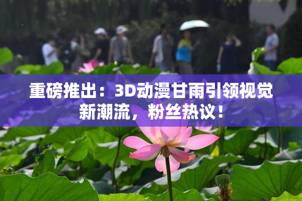 重磅推出：3D动漫甘雨引领视觉新潮流，粉丝热议！