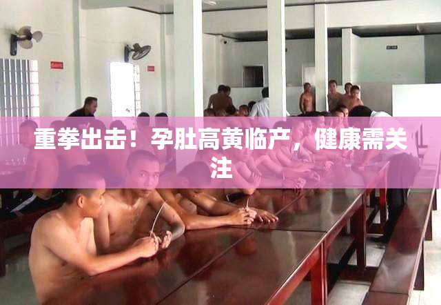 重拳出击！孕肚高黄临产，健康需关注