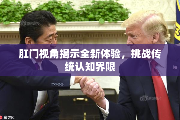 肛门视角揭示全新体验，挑战传统认知界限