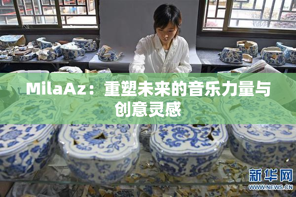 MilaAz：重塑未来的音乐力量与创意灵感