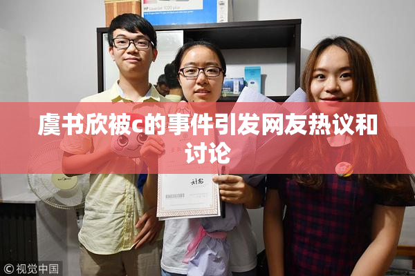 虞书欣被c的事件引发网友热议和讨论