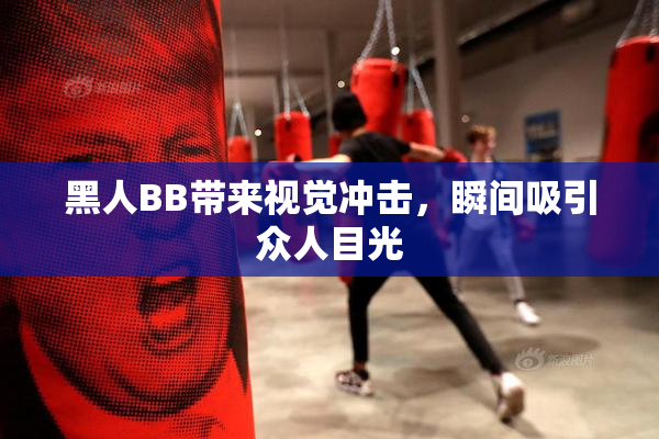 黑人BB带来视觉冲击，瞬间吸引众人目光