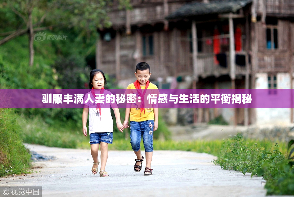 驯服丰满人妻的秘密：情感与生活的平衡揭秘