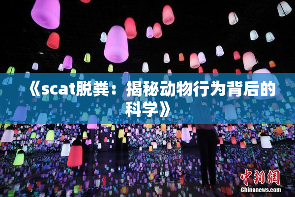 《scat脱粪：揭秘动物行为背后的科学》