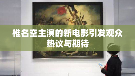 椎名空主演的新电影引发观众热议与期待