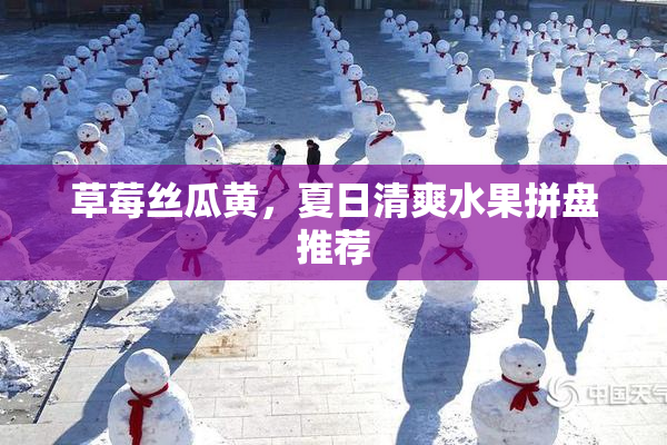 草莓丝瓜黄，夏日清爽水果拼盘推荐