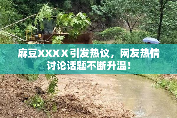 麻豆XXXⅩ引发热议，网友热情讨论话题不断升温！