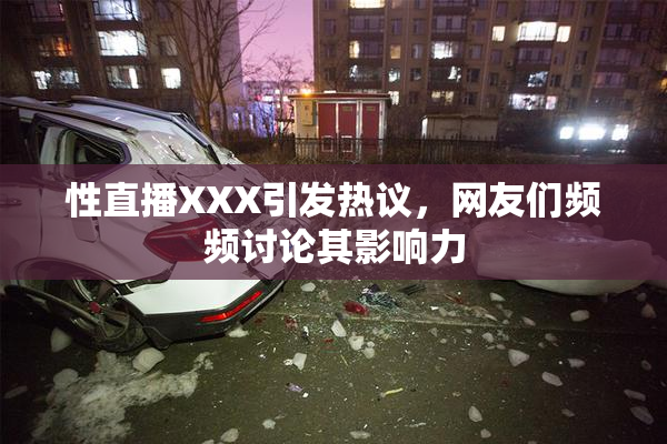 性直播XXX引发热议，网友们频频讨论其影响力
