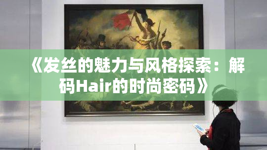 《发丝的魅力与风格探索：解码Hair的时尚密码》