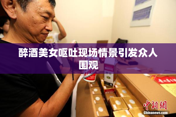 醉酒美女呕吐现场情景引发众人围观