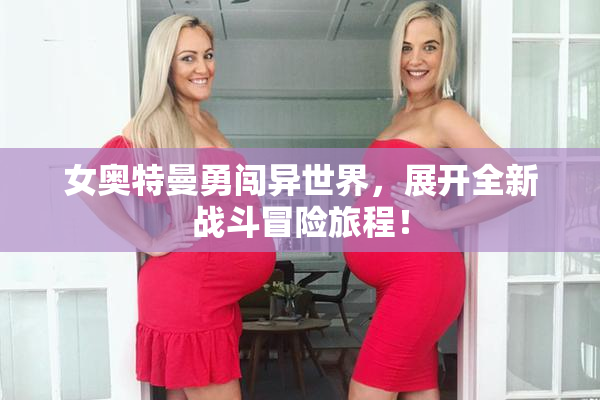 女奥特曼勇闯异世界，展开全新战斗冒险旅程！