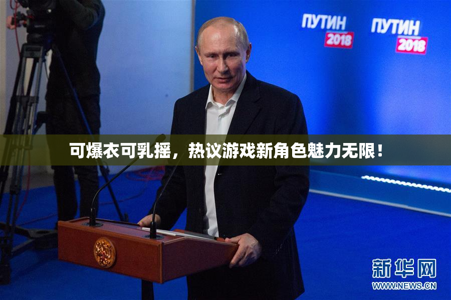 可爆衣可乳摇，热议游戏新角色魅力无限！