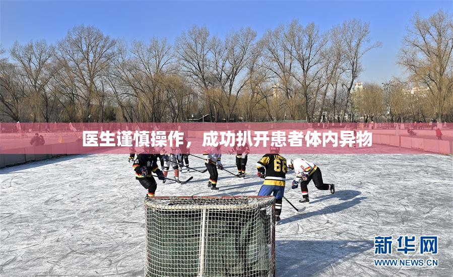 医生谨慎操作，成功扒开患者体内异物