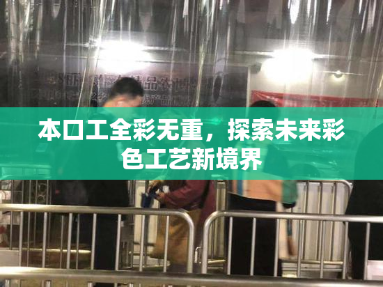 本口工全彩无重，探索未来彩色工艺新境界