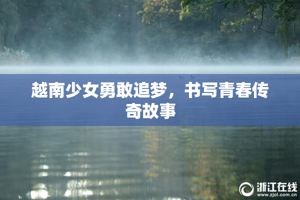 越南少女勇敢追梦，书写青春传奇故事
