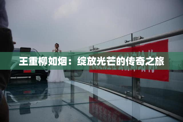 王重柳如烟：绽放光芒的传奇之旅