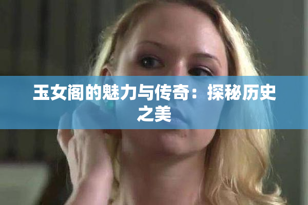 玉女阁的魅力与传奇：探秘历史之美