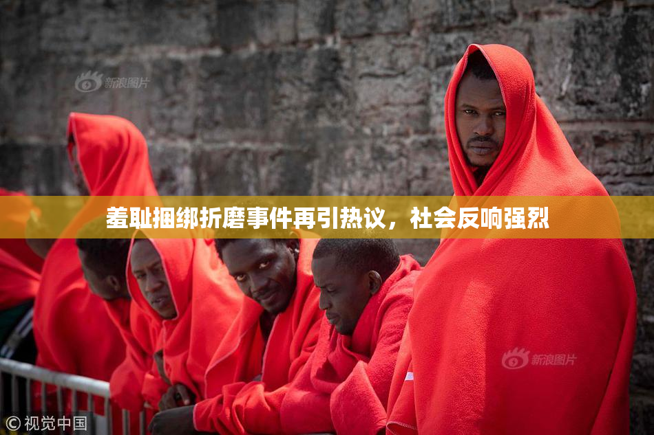 羞耻捆绑折磨事件再引热议，社会反响强烈