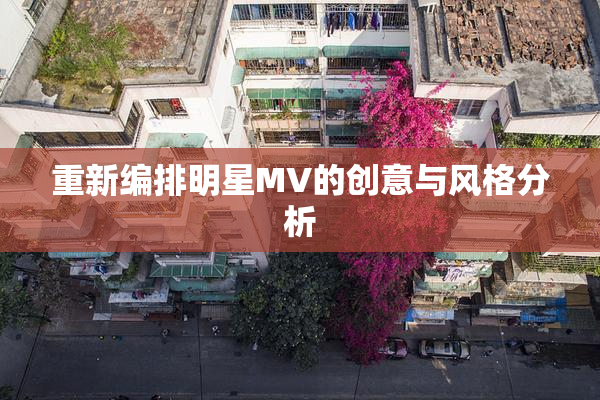 重新编排明星MV的创意与风格分析