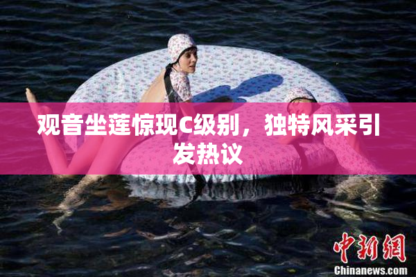 观音坐莲惊现C级别，独特风采引发热议