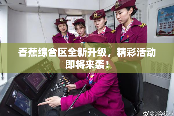 香蕉综合区全新升级，精彩活动即将来袭！