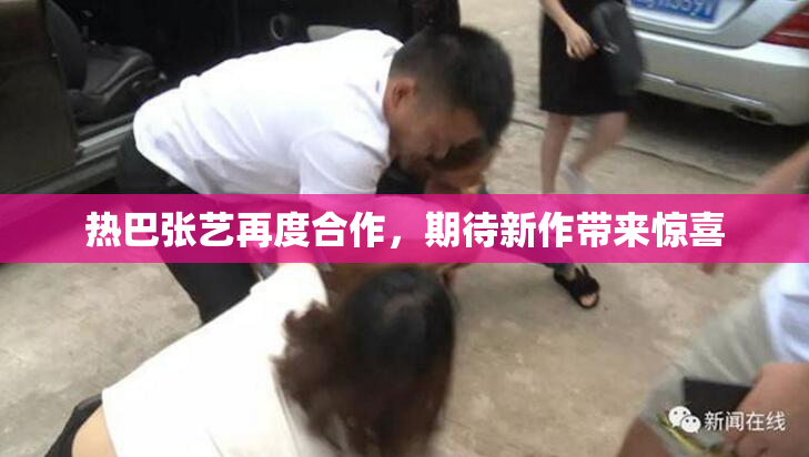 热巴张艺再度合作，期待新作带来惊喜