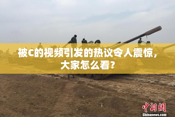 被C的视频引发的热议令人震惊，大家怎么看？