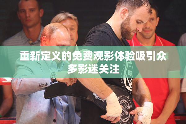 重新定义的免费观影体验吸引众多影迷关注