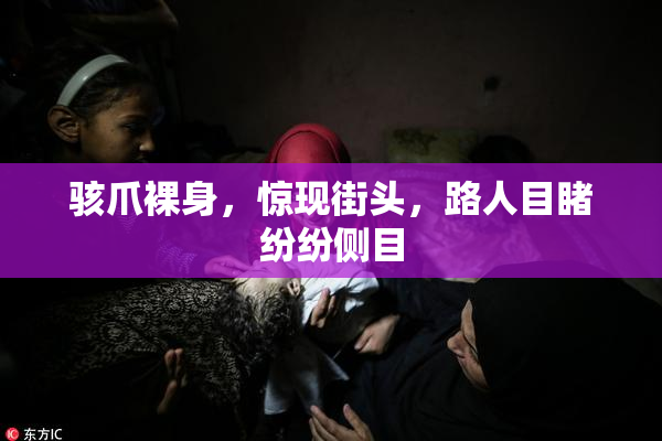 骇爪裸身，惊现街头，路人目睹纷纷侧目