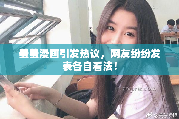 羞羞漫画引发热议，网友纷纷发表各自看法！