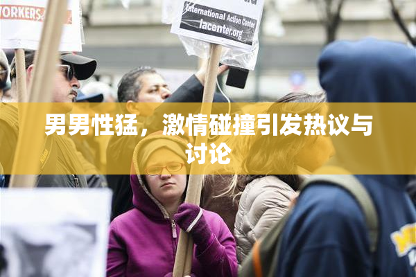 男男性猛，激情碰撞引发热议与讨论