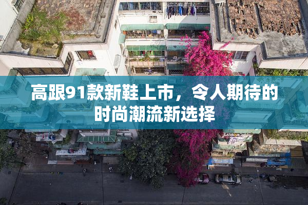 高跟91款新鞋上市，令人期待的时尚潮流新选择