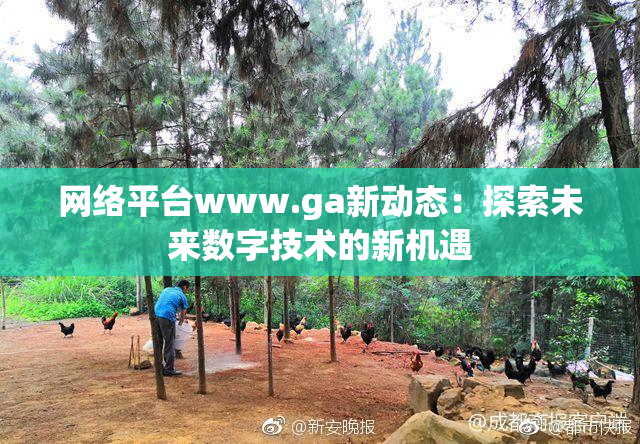 网络平台www.ga新动态：探索未来数字技术的新机遇
