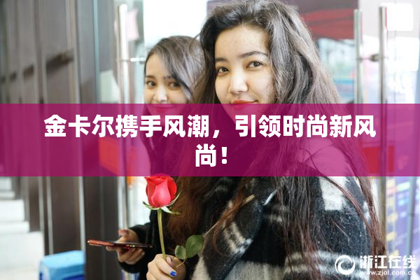 金卡尔携手风潮，引领时尚新风尚！