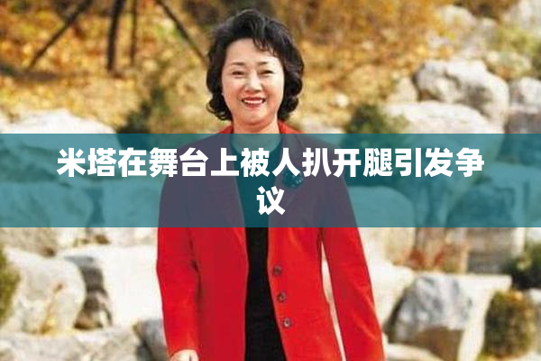 米塔在舞台上被人扒开腿引发争议